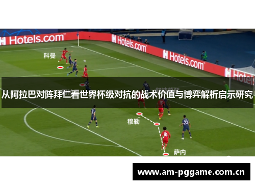 从阿拉巴对阵拜仁看世界杯级对抗的战术价值与博弈解析启示研究